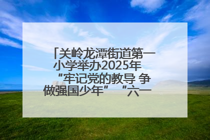 关岭龙潭街道第一小学举办2025年“牢记党的教导 争做强国少年”“六一”文艺汇演活动
