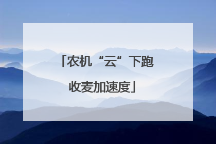 农机“云”下跑 收麦加速度