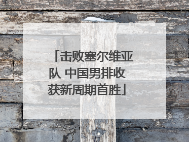 击败塞尔维亚队 中国男排收获新周期首胜