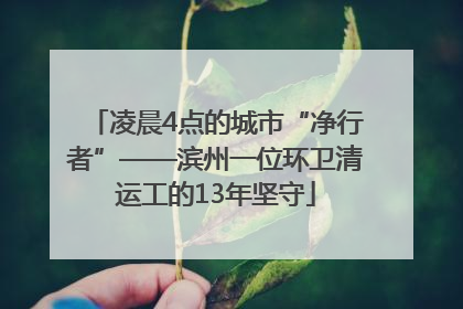 凌晨4点的城市“净行者”——滨州一位环卫清运工的13年坚守