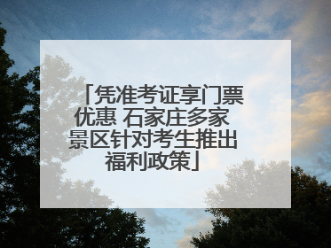 凭准考证享门票优惠 石家庄多家景区针对考生推出福利政策