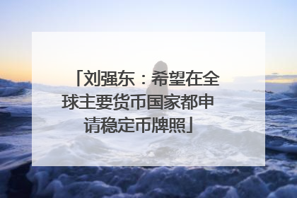 刘强东：希望在全球主要货币国家都申请稳定币牌照