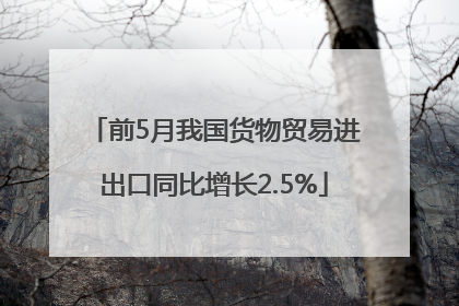 前5月我国货物贸易进出口同比增长2.5%