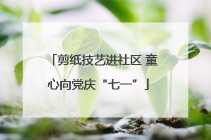 剪纸技艺进社区 童心向党庆“七一”