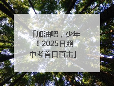 加油吧，少年！2025日照中考首日直击