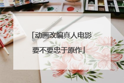 动画改编真人电影 要不要忠于原作