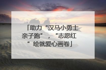 助力“汉马小勇士亲子跑”，“志愿红”绘就爱心画卷