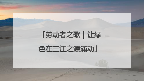 劳动者之歌｜让绿色在三江之源涌动