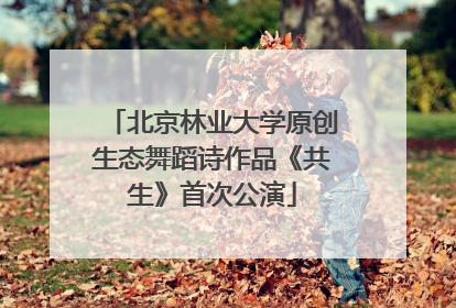 北京林业大学原创生态舞蹈诗作品《共生》首次公演