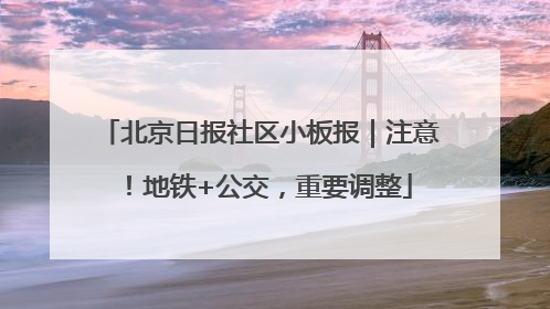 北京日报社区小板报｜注意！地铁+公交，重要调整