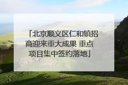 北京顺义区仁和镇招商迎来重大成果 重点项目集中签约落地