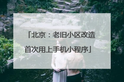 北京：老旧小区改造首次用上手机小程序