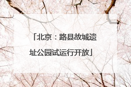 北京：路县故城遗址公园试运行开放