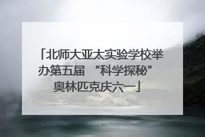 北师大亚太实验学校举办第五届 “科学探秘” 奥林匹克庆六一