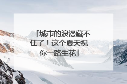 城市的浪漫藏不住了！这个夏天祝你一路生花
