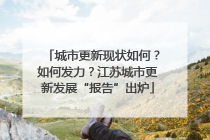 城市更新现状如何？如何发力？江苏城市更新发展“报告”出炉