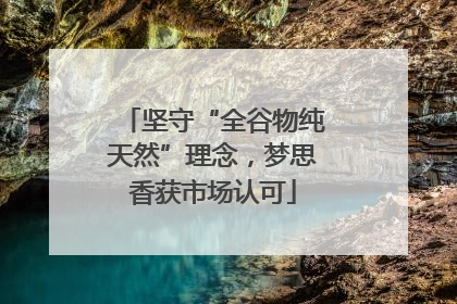 坚守“全谷物纯天然”理念，梦思香获市场认可