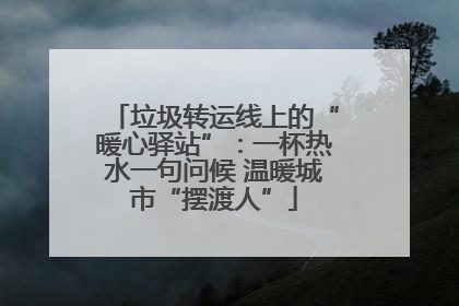 垃圾转运线上的“暖心驿站”：一杯热水一句问候 温暖城市“摆渡人”