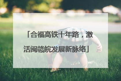 合福高铁十年路，激活闽赣皖发展新脉络