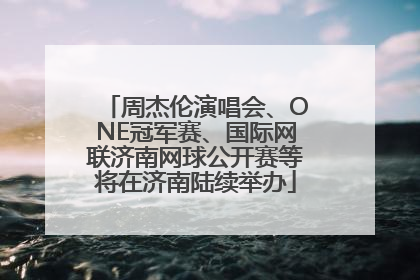 周杰伦演唱会、ONE冠军赛、国际网联济南网球公开赛等将在济南陆续举办