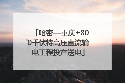 哈密—重庆±800千伏特高压直流输电工程投产送电