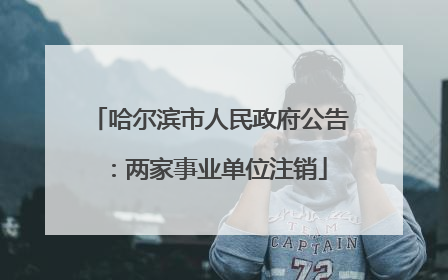 哈尔滨市人民政府公告：两家事业单位注销