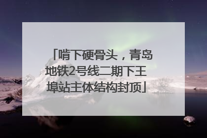 啃下硬骨头，青岛地铁2号线二期下王埠站主体结构封顶