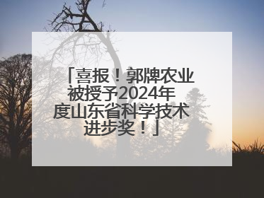 喜报！郭牌农业被授予2024年度山东省科学技术进步奖！