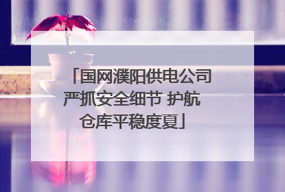 国网濮阳供电公司严抓安全细节 护航仓库平稳度夏