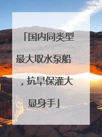 国内同类型最大取水泵船，抗旱保灌大显身手