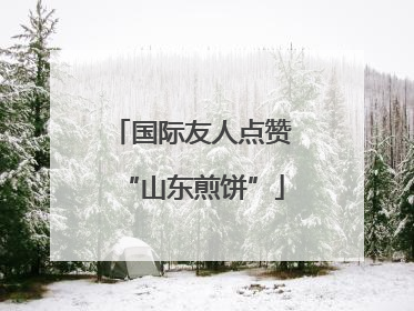 国际友人点赞“山东煎饼”