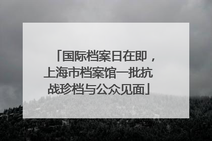 国际档案日在即，上海市档案馆一批抗战珍档与公众见面