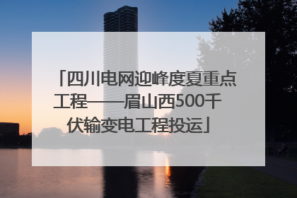 四川电网迎峰度夏重点工程——眉山西500千伏输变电工程投运