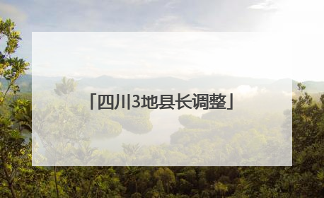 四川3地县长调整