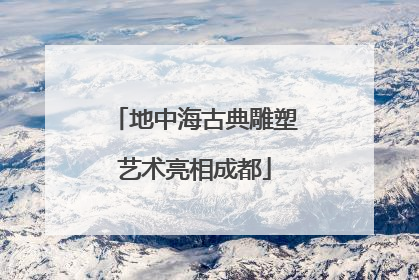 地中海古典雕塑艺术亮相成都