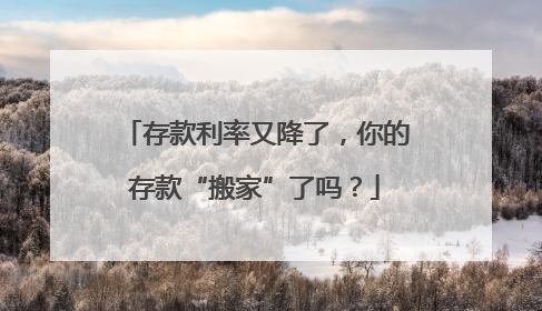 存款利率又降了，你的存款“搬家”了吗？