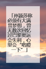孙颖莎称必须有大满贯梦想，曾无数次回忆过巴黎奥运会失利，心里会“咯噔一下”