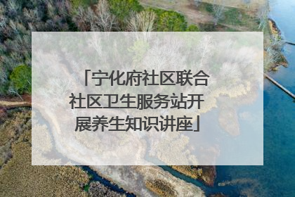 宁化府社区联合社区卫生服务站开展养生知识讲座