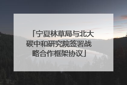 宁夏林草局与北大碳中和研究院签署战略合作框架协议