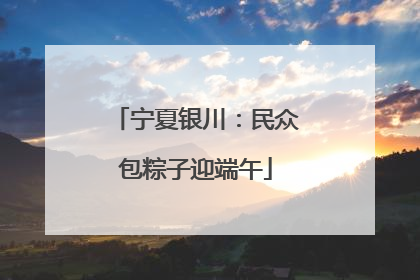 宁夏银川：民众包粽子迎端午