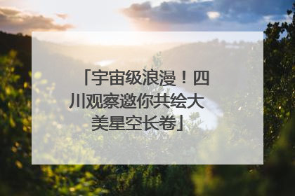 宇宙级浪漫！四川观察邀你共绘大美星空长卷