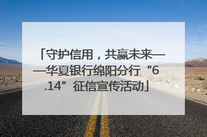守护信用，共赢未来——华夏银行绵阳分行“6.14”征信宣传活动