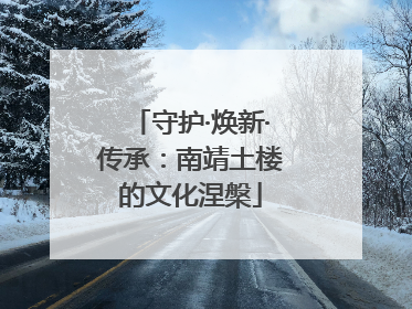 守护·焕新·传承：南靖土楼的文化涅槃