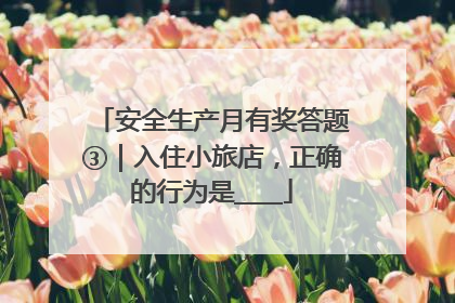 安全生产月有奖答题③｜入住小旅店，正确的行为是____