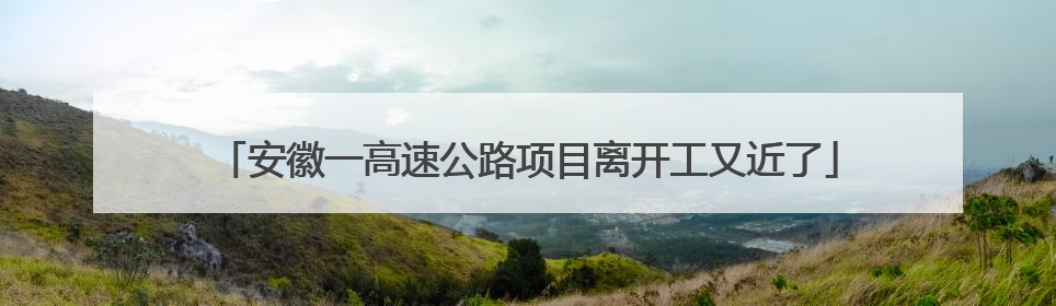 安徽一高速公路项目离开工又近了