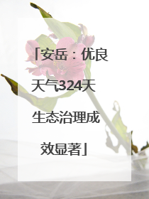 安岳：优良天气324天 生态治理成效显著