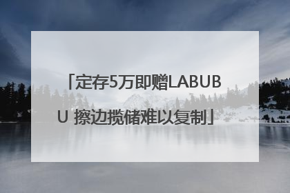 定存5万即赠LABUBU 擦边揽储难以复制