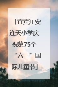 宜宾江安连天小学庆祝第75个“六一”国际儿童节