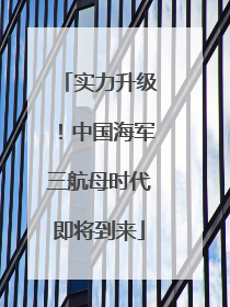 实力升级！中国海军三航母时代即将到来