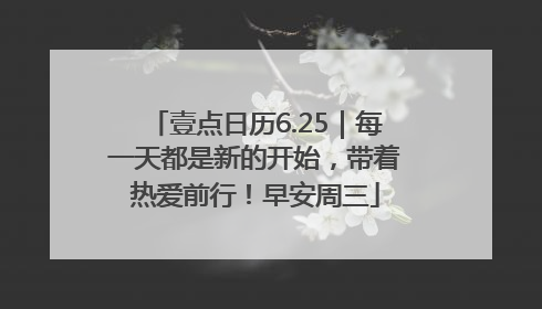 壹点日历6.25｜每一天都是新的开始，带着热爱前行！早安周三